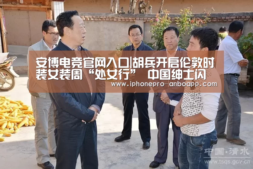 安博电竞官网入口|胡兵开启伦敦时装女装周“处女行”  中国绅