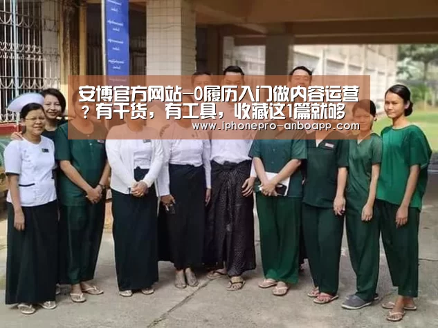 安博官方网站-0履历入门做内容运营?有干货,有工具,收藏这1篇就够了!(图1) 安博电竞官网入口