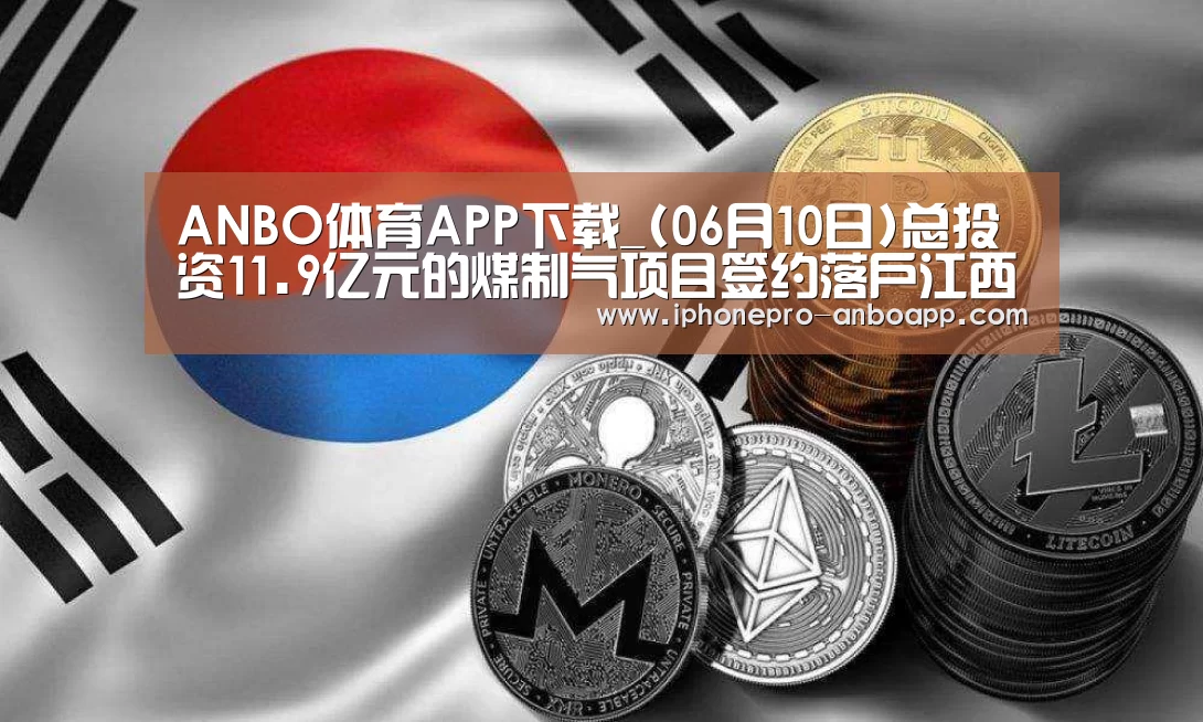 ANBO体育APP下载_(06月10日)总投资11.9亿元的煤制气项目签约落户江西丰城(图2) ANBO体育APP下载
